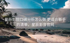 星辰影院口碑分析怎么做 更适合新手的清单，星辰影音官网