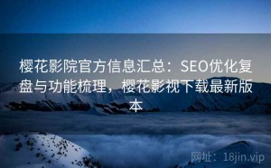 樱花影院官方信息汇总：SEO优化复盘与功能梳理，樱花影视下载最新版本