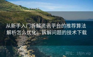 从新手入门拆解资讯平台的推荐算法 解析怎么优化，拆解问题的技术下载