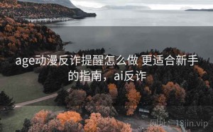 age动漫反诈提醒怎么做 更适合新手的指南，ai反诈