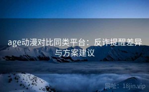 age动漫对比同类平台：反诈提醒差异与方案建议