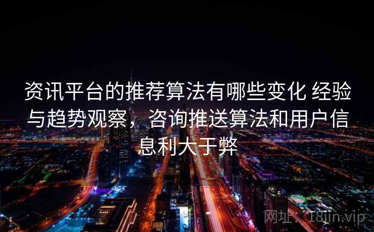 资讯平台的推荐算法有哪些变化 经验与趋势观察，咨询推送算法和用户信息利大于弊