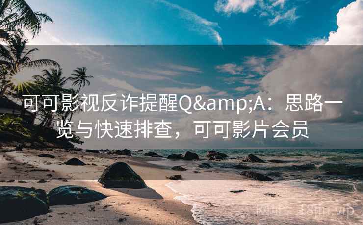 可可影视反诈提醒Q&A：思路一览与快速排查，可可影片会员