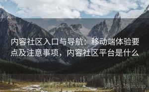 内容社区入口与导航：移动端体验要点及注意事项，内容社区平台是什么