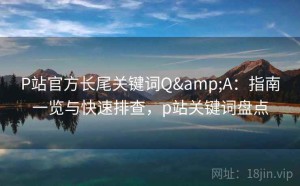P站官方长尾关键词Q&A：指南一览与快速排查，p站关键词盘点