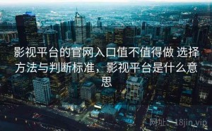 影视平台的官网入口值不值得做 选择方法与判断标准，影视平台是什么意思