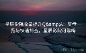 星辰影院收录提升Q&A：复盘一览与快速排查，星辰影院可靠吗