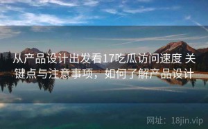 从产品设计出发看17吃瓜访问速度 关键点与注意事项，如何了解产品设计