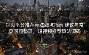 视频平台推荐算法避坑指南 建议与常见问题整理，短视频推荐算法源码