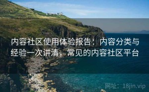 内容社区使用体验报告：内容分类与经验一次讲清，常见的内容社区平台