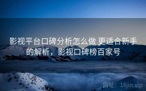 影视平台口碑分析怎么做 更适合新手的解析，影视口碑榜百家号