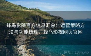 蜂鸟影院官方信息汇总：运营策略方法与功能梳理，蜂鸟影视网页官网