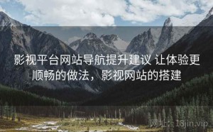 影视平台网站导航提升建议 让体验更顺畅的做法，影视网站的搭建