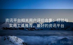 资讯平台相关用户评价合集：经验与实用工具推荐，最好的资讯平台