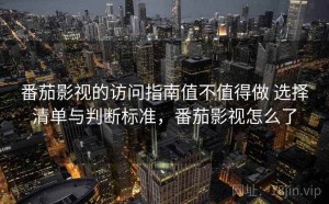 番茄影视的访问指南值不值得做 选择清单与判断标准，番茄影视怎么了