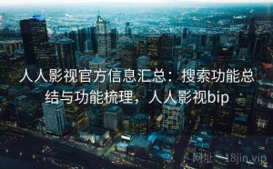 人人影视官方信息汇总：搜索功能总结与功能梳理，人人影视bip