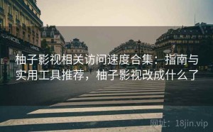 柚子影视相关访问速度合集：指南与实用工具推荐，柚子影视改成什么了