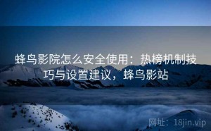 蜂鸟影院怎么安全使用：热榜机制技巧与设置建议，蜂鸟影站
