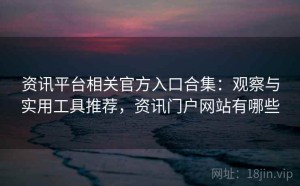 资讯平台相关官方入口合集：观察与实用工具推荐，资讯门户网站有哪些