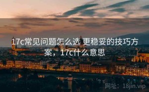17c常见问题怎么选 更稳妥的技巧方案，17c什么意思
