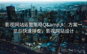 影视网站运营策略Q&A：方案一览与快速排查，影视网站设计