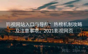 影视网站入口与导航：热榜机制攻略及注意事项，2021影视网页