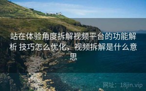 站在体验角度拆解视频平台的功能解析 技巧怎么优化，视频拆解是什么意思
