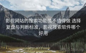 影视网站的搜索功能值不值得做 选择复盘与判断标准，影视搜索软件哪个好用