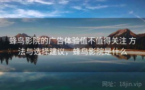 蜂鸟影院的广告体验值不值得关注 方法与选择建议，蜂鸟影院是什么