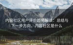 内容社区用户评价趋势解读：总结与下一步方向，内容社区是什么