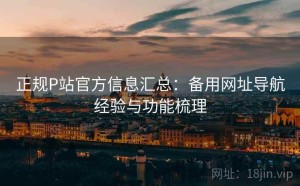 正规P站官方信息汇总：备用网址导航经验与功能梳理