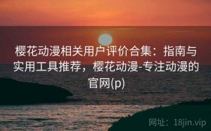 樱花动漫相关用户评价合集：指南与实用工具推荐，樱花动漫-专注动漫的官网(p)