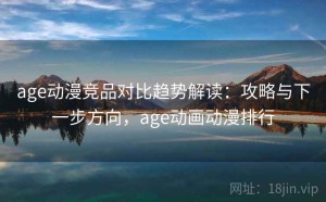 age动漫竞品对比趋势解读：攻略与下一步方向，age动画动漫排行