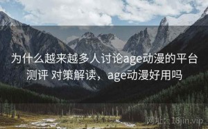 为什么越来越多人讨论age动漫的平台测评 对策解读，age动漫好用吗