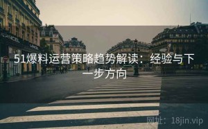 51爆料运营策略趋势解读：经验与下一步方向