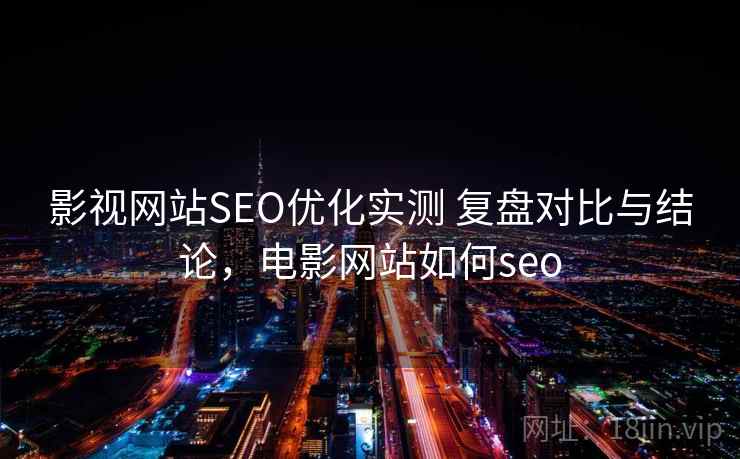 影视网站SEO优化实测 复盘对比与结论，电影网站如何seo