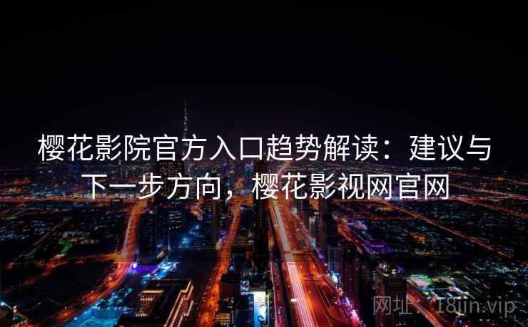 樱花影院官方入口趋势解读：建议与下一步方向，樱花影视网官网