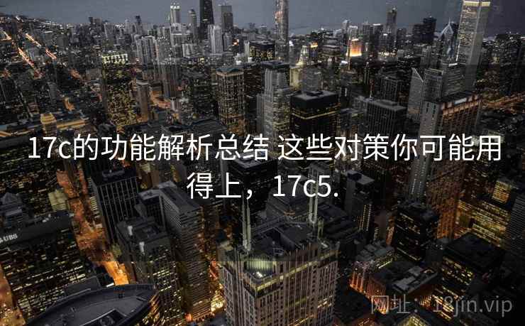 17c的功能解析总结 这些对策你可能用得上，17c5.