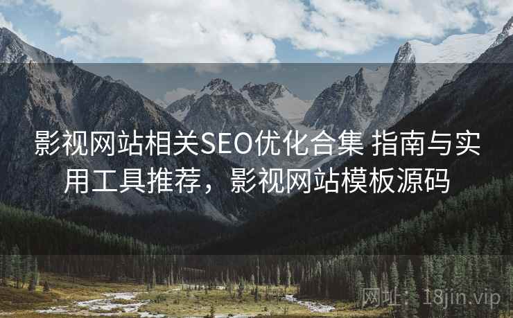 影视网站相关SEO优化合集 指南与实用工具推荐，影视网站模板源码