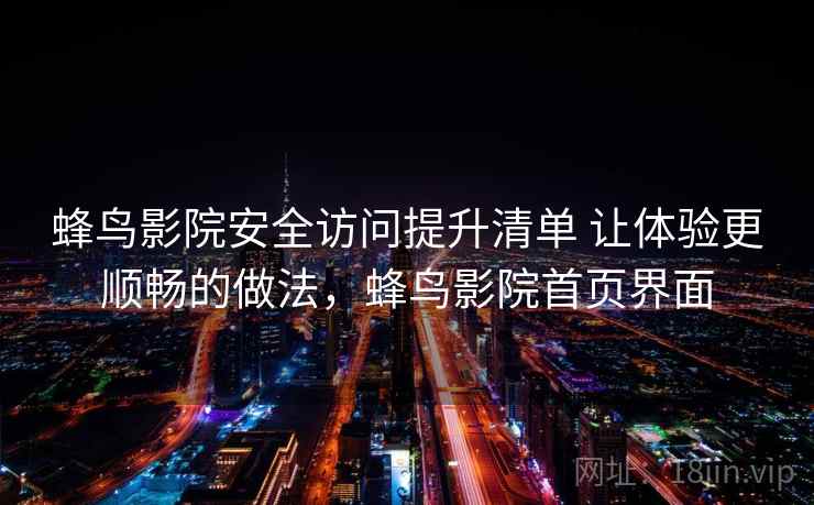 蜂鸟影院安全访问提升清单 让体验更顺畅的做法，蜂鸟影院首页界面