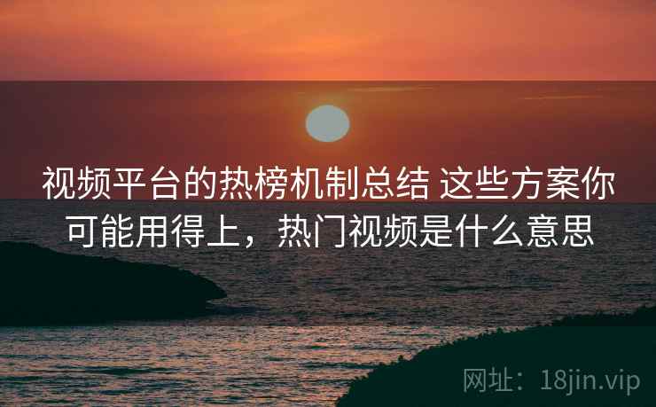 视频平台的热榜机制总结 这些方案你可能用得上，热门视频是什么意思