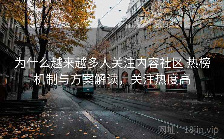 为什么越来越多人关注内容社区 热榜机制与方案解读，关注热度高