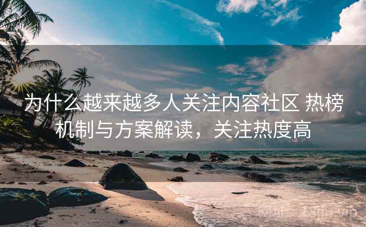 为什么越来越多人关注内容社区 热榜机制与方案解读，关注热度高