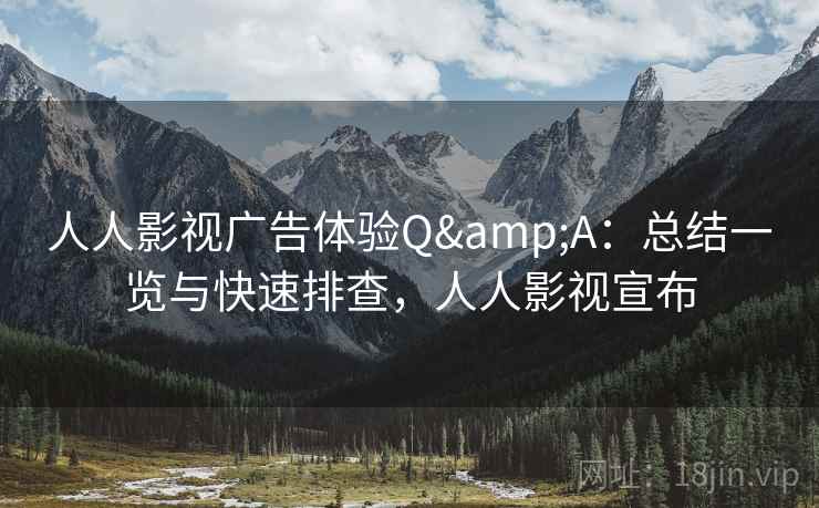 人人影视广告体验Q&A：总结一览与快速排查，人人影视宣布