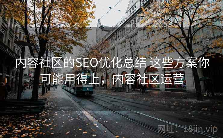 内容社区的SEO优化总结 这些方案你可能用得上，内容社区运营