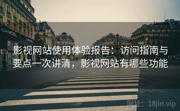 影视网站使用体验报告:访问指南与要点一次讲清,影视网站有哪些功能 影视网站使用体验报告:访问指南与要点一次讲清,影视网站有哪些功能