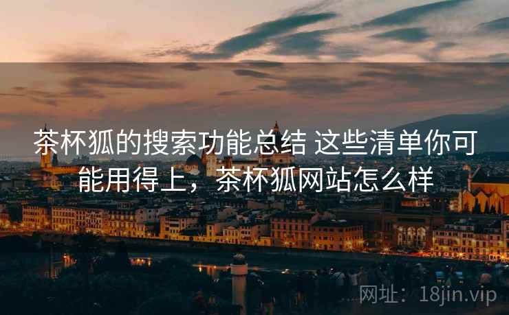 茶杯狐的搜索功能总结 这些清单你可能用得上，茶杯狐网站怎么样