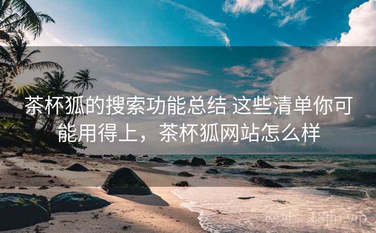 茶杯狐的搜索功能总结 这些清单你可能用得上，茶杯狐网站怎么样