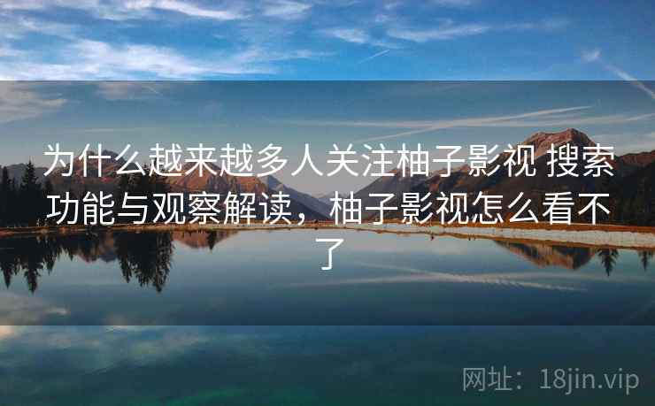 为什么越来越多人关注柚子影视 搜索功能与观察解读，柚子影视怎么看不了