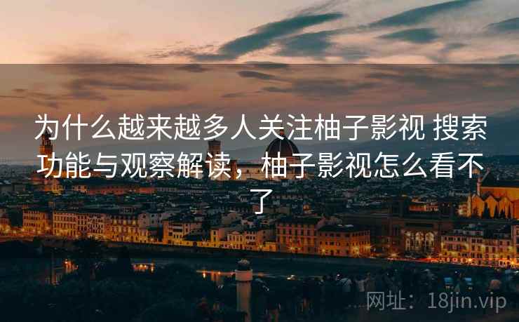 为什么越来越多人关注柚子影视 搜索功能与观察解读，柚子影视怎么看不了